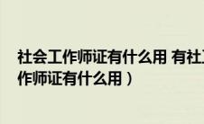 社会工作师证有什么用 有社工证能干嘛_有途教育（社会工作师证有什么用）