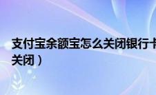 支付宝余额宝怎么关闭银行卡自动转入（支付宝余额宝怎么关闭）