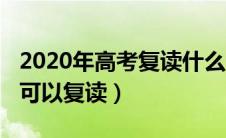 2020年高考复读什么时候考试（2020年高考可以复读）