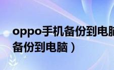 oppo手机备份到电脑怎么备份（oppo手机备份到电脑）