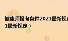 健康师报考条件2021最新规定是什么（健康师报考条件2021最新规定）