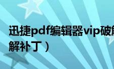 迅捷pdf编辑器vip破解版（迅捷pdf编辑器破解补丁）