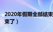 2020年假期全部结束一（2020年假期全部结束了）