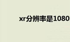 xr分辨率是1080吗?（xr分辨率）