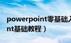 powerpoint零基础入门到精通（powerpoint基础教程）