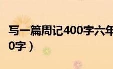 写一篇周记400字六年级上册（写一篇周记400字）