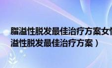 脂溢性脱发最佳治疗方案女性吃补肾养血什么中药好?（脂溢性脱发最佳治疗方案）