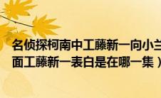 名侦探柯南中工藤新一向小兰表白是哪一集（名侦探柯南里面工藤新一表白是在哪一集）