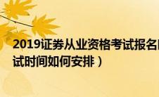 2019证券从业资格考试报名时间（2019年证券从业资格考试时间如何安排）