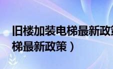 旧楼加装电梯最新政策2022年（旧楼加装电梯最新政策）