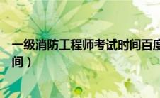 一级消防工程师考试时间百度百科（一级消防工程师考试时间）