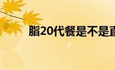 脂20代餐是不是直销（脂20代餐）