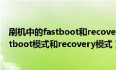 刷机中的fastboot和recovery错误的有（关于刷机中的fastboot模式和recovery模式）