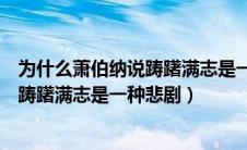 为什么萧伯纳说踌躇满志是一种悲剧现象（为什么萧伯纳说踌躇满志是一种悲剧）