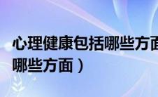 心理健康包括哪些方面的健康（心理健康包括哪些方面）