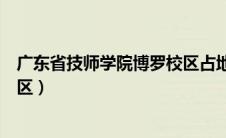 广东省技师学院博罗校区占地面积（广东省技师学院博罗校区）