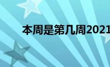 本周是第几周2021（本周是第几周）