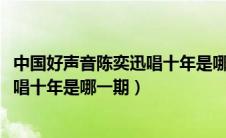 中国好声音陈奕迅唱十年是哪一期2020（中国好声音陈奕迅唱十年是哪一期）