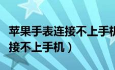 苹果手表连接不上手机怎么回事（苹果手表连接不上手机）