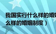 我国实行什么样的婚姻制度?( )（我国实行什么样的婚姻制度）