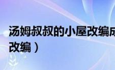 汤姆叔叔的小屋改编成什么（汤姆叔叔的小屋改编）