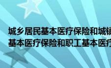 城乡居民基本医疗保险和城镇职工基本医疗保险（城乡居民基本医疗保险和职工基本医疗保险）