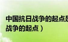 中国抗日战争的起点是哪一场战争（中国抗日战争的起点）