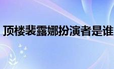 顶楼裴露娜扮演者是谁（顶楼裴露娜扮演者）