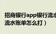 招商银行app银行流水账单怎么打（招商银行流水账单怎么打）