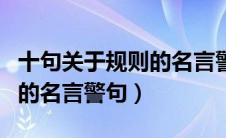 十句关于规则的名言警句简短（十句关于规则的名言警句）