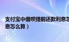 支付宝中借呗提前还款利息怎么算（支付宝借呗提前还款利息怎么算）