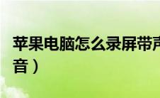 苹果电脑怎么录屏带声音（电脑怎么录屏带声音）