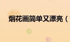 烟花画简单又漂亮（烟花怎么画最好看）