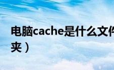 电脑cache是什么文件夹（cache是什么文件夹）