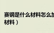 赛钢是什么材料怎么加工出来的（赛钢是什么材料）