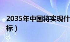 2035年中国将实现什么目标（中国2035年目标）