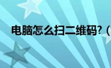 电脑怎么扫二维码?（电脑怎么扫二维码）