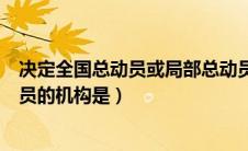 决定全国总动员或局部总动员（决定全国总动员或者局部动员的机构是）