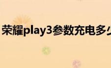 荣耀play3参数充电多少w（荣耀play3参数）