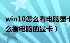 win10怎么看电脑显卡的详细配置（win10怎么看电脑的显卡）