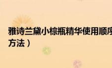 雅诗兰黛小棕瓶精华使用顺序（雅诗兰黛精华液的正确使用方法）