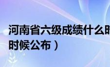 河南省六级成绩什么时候公布（六级成绩什么时候公布）