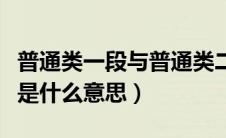 普通类一段与普通类二段的区别（普通类二段是什么意思）