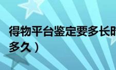 得物平台鉴定要多长时间（得物平台鉴定需要多久）