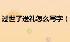 过世了送礼怎么写字（去世送礼信封怎么写）