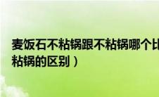 麦饭石不粘锅跟不粘锅哪个比较好（麦饭石不粘锅和普通不粘锅的区别）