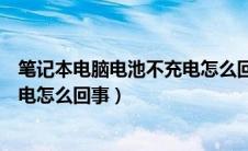 笔记本电脑电池不充电怎么回事视频（笔记本电脑电池不充电怎么回事）