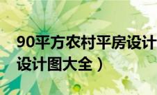 90平方农村平房设计图（90平方米农村房屋设计图大全）