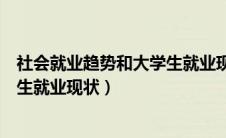 社会就业趋势和大学生就业现状特点（社会就业趋势和大学生就业现状）