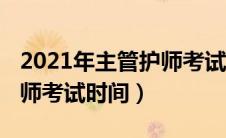 2021年主管护师考试时间表（2021年主管护师考试时间）